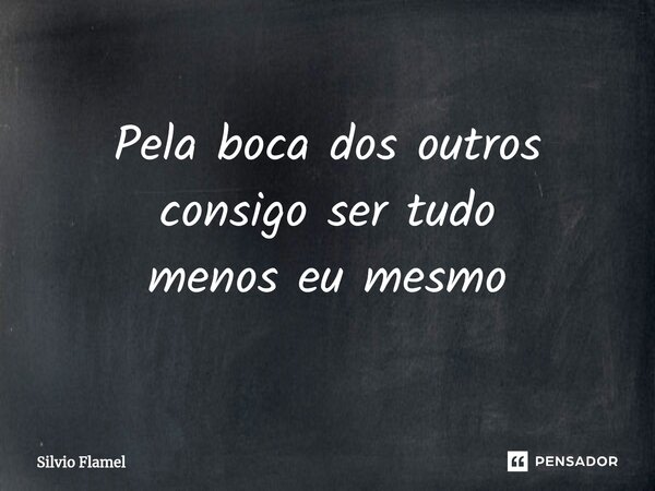 ⁠Pela boca dos outros consigo ser tudo menos eu mesmo... Frase de Silvio Flamel.