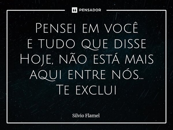 ⁠Pensei em você e tudo que disse Hoje, não está mais aqui entre nós... Te exclui... Frase de Silvio Flamel.