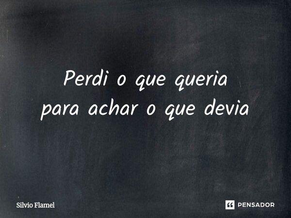 ⁠Perdi o que queria para achar o que devia... Frase de Silvio Flamel.