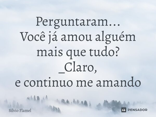 ⁠Perguntaram... Você já amou alguém mais que tudo? _Claro, e continuo me amando... Frase de Silvio Flamel.