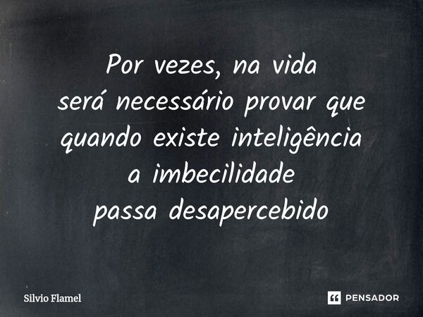 ⁠Por vezes, na vida será necessário provarque quando existe inteligência a imbecilidade passa desapercebido... Frase de Silvio Flamel.