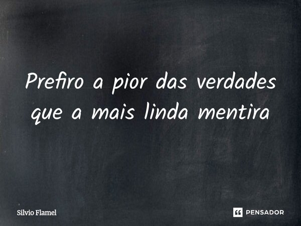 ⁠Prefiro a pior das verdades que a mais linda mentira... Frase de Silvio Flamel.