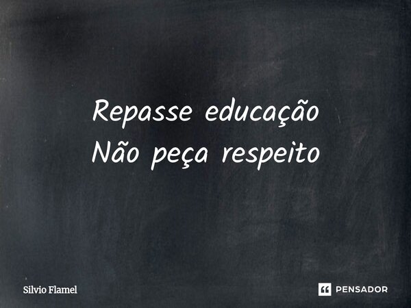 ⁠Repasse educação Não peça respeito... Frase de Silvio Flamel.