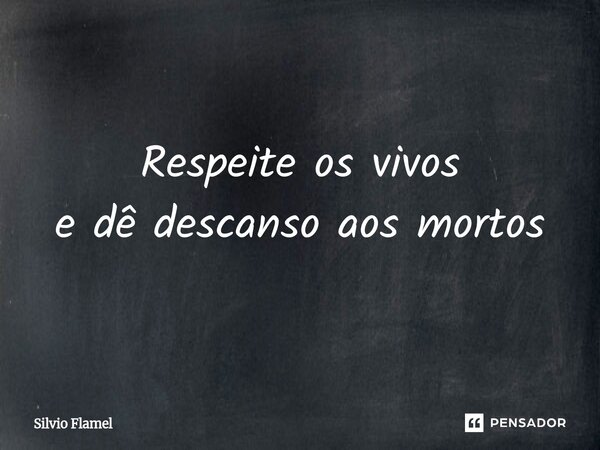⁠Respeite os vivos e dê descanso aos mortos... Frase de Silvio Flamel.