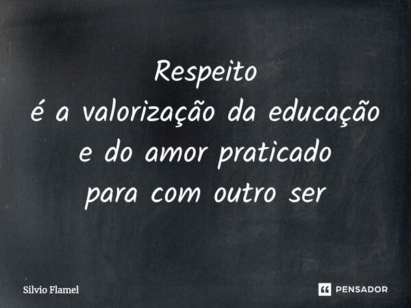 ⁠Respeito é a valorização da educação e do amor praticado para com outro ser... Frase de Silvio Flamel.