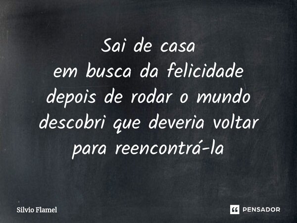 ⁠Sai de casa em busca da felicidade depois de rodar o mundo descobri quedeveria voltar para reencontrá-la... Frase de Silvio Flamel.