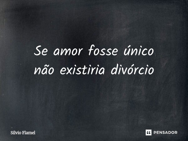 ⁠Se amor fosse único não existiria divórcio... Frase de Silvio Flamel.