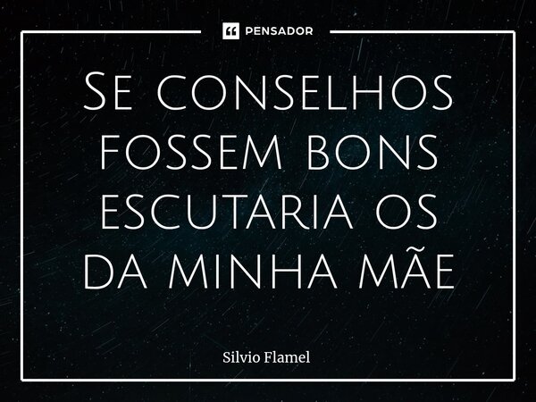 ⁠Se conselhos fossem bons escutaria os da minha mãe... Frase de Silvio Flamel.