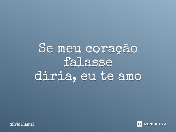 ⁠Se meu coração falasse diria, eu te amo... Frase de Silvio Flamel.