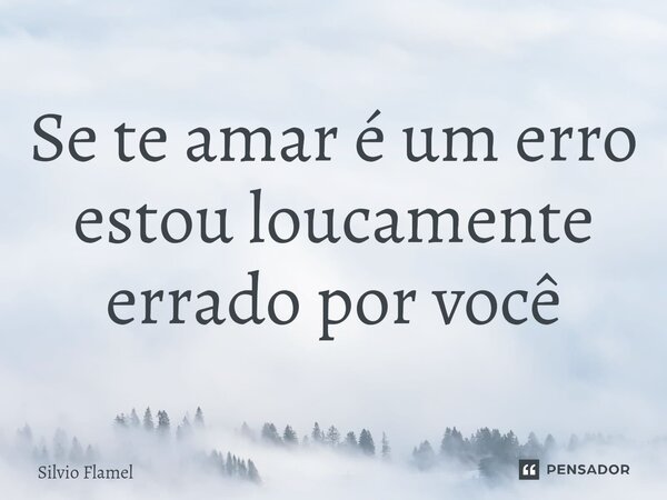 ⁠Se te amar é um erro estou loucamente errado por você... Frase de Silvio Flamel.