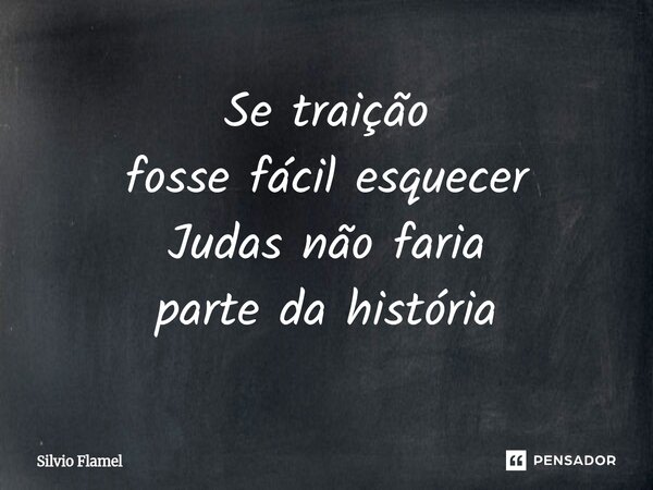 ⁠Se traição fosse fácil esquecer Judas não faria parte da história... Frase de Silvio Flamel.