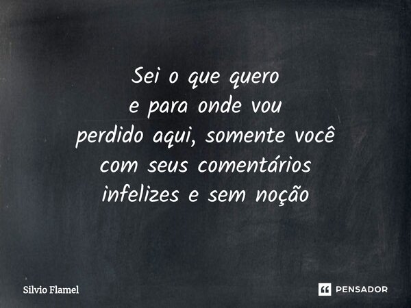 ⁠Sei o que quero e para onde vou perdido aqui, somente você com seus comentários infelizes e sem noção... Frase de Silvio Flamel.