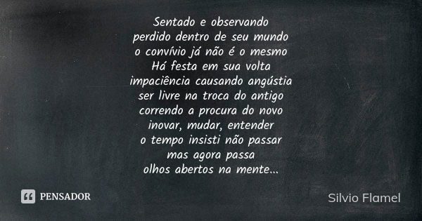 Sentado e observando perdido dentro de seu mundo o convívio já não é o mesmo Há festa em sua volta impaciência causando angústia ser livre na troca do antigo co... Frase de Silvio Flamel.