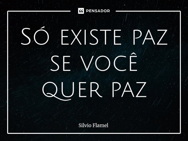 ⁠Só existe paz se você quer paz... Frase de Silvio Flamel.