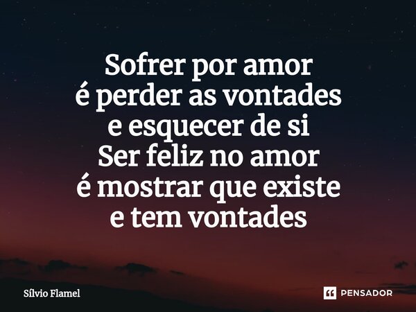⁠Sofrer por amor é perder as vontades e esquecer de si Ser feliz no amor é mostrar que existe e tem vontades... Frase de Silvio Flamel.