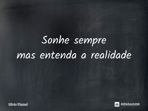 ⁠Sonhe sempre mas entenda a realidade... Frase de Silvio Flamel.