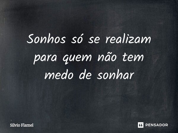 ⁠Sonhos só se realizam para quem não tem medo de sonhar... Frase de Silvio Flamel.