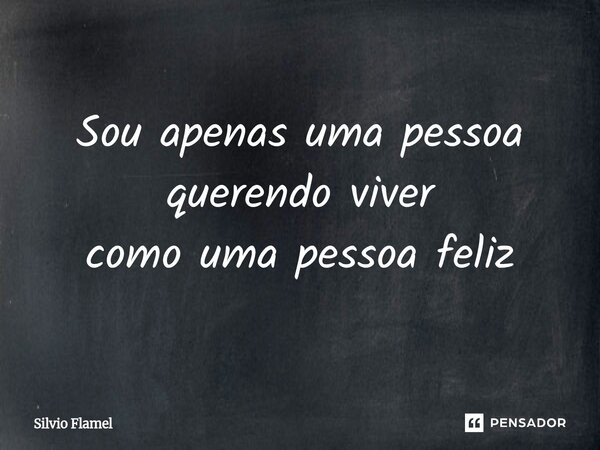 ⁠Sou apenas uma pessoa querendo viver como uma pessoa feliz... Frase de Silvio Flamel.