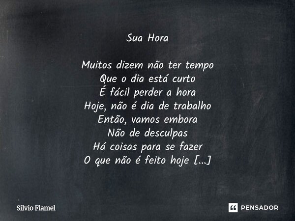 ⁠Sua Hora Muitos dizem não ter tempo Que o dia está curto É fácil perder a hora Hoje, não é dia de trabalho Então, vamos embora Não de desculpas Há coisas para ... Frase de Silvio Flamel.