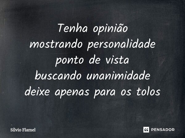 ⁠Tenha opinião mostrando personalidade ponto de vista buscando unanimidade deixe apenas para os tolos... Frase de Silvio Flamel.