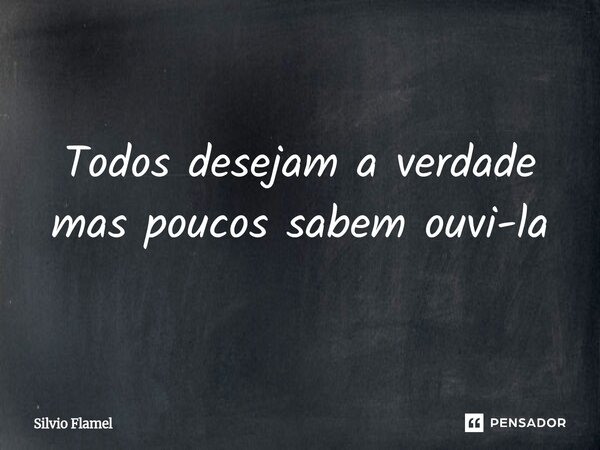 ⁠Todos desejam a verdade mas poucos sabem ouvi-la... Frase de Silvio Flamel.