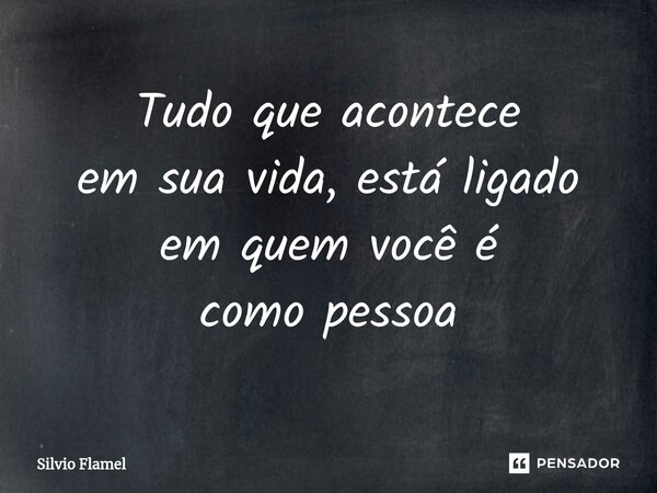 ⁠Tudo que acontece em sua vida, está ligado em quem você é como pessoa... Frase de Silvio Flamel.