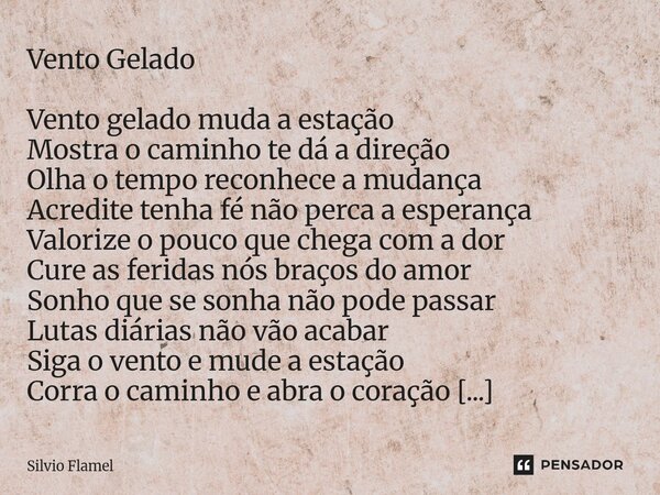 Vento Gelado Vento gelado muda a estação Mostra o caminho te dá a direção Olha o tempo reconhece a mudança Acredite tenha fé não perca a esperança Valorize o p... Frase de Silvio Flamel.