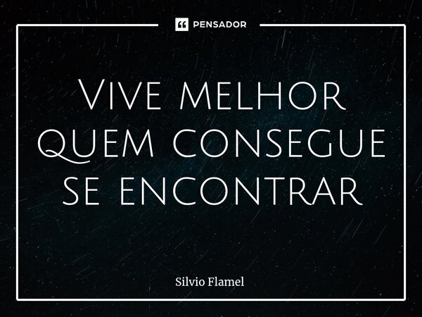 ⁠Vive melhor quem consegue se encontrar... Frase de Silvio Flamel.