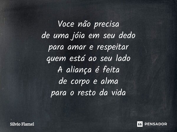⁠Voce não precisa de uma jóia em seu dedo para amar e respeitar quem está ao seu lado A aliança é feita de corpo e alma para o resto da vida... Frase de Silvio Flamel.