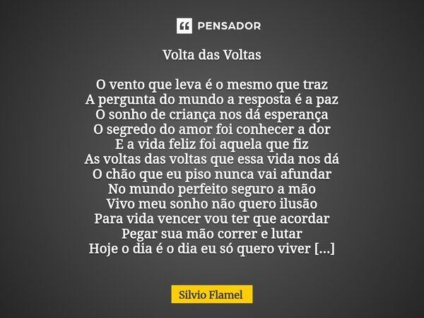 Volta das Voltas O vento que leva é o mesmo que traz A pergunta do mundo a resposta é a paz O sonho de criança nos dá esperança O segredo do amor foi conhecer ... Frase de Silvio Flamel.