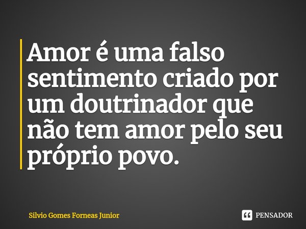⁠Amor é uma falso sentimento criado por um doutrinador que não tem amor pelo seu próprio povo.... Frase de Silvio Gomes Forneas Junior.