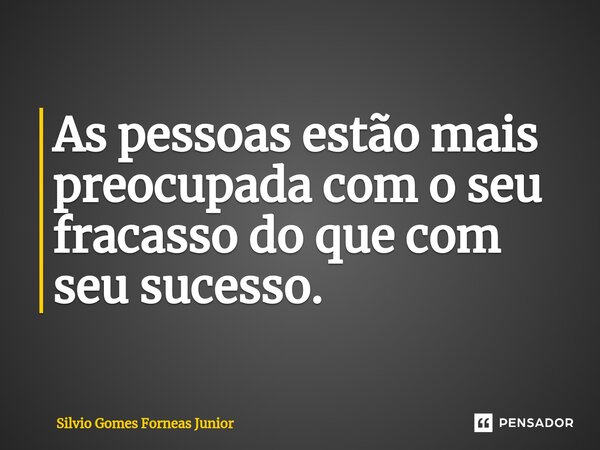 ⁠As pessoas estão mais preocupada com o seu fracasso do que com seu sucesso.... Frase de Silvio Gomes Forneas Junior.