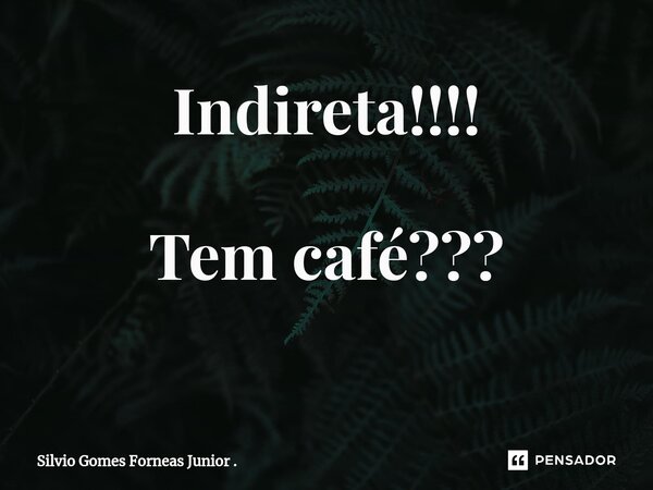 Indireta!!!! Tem café??? ⁠... Frase de Silvio Gomes Forneas Junior ..