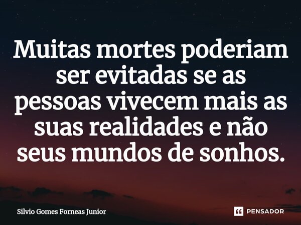 ⁠Muitas mortes poderiam ser evitadas se as pessoas vivecem mais as suas realidades e não seus mundos de sonhos.... Frase de Silvio Gomes Forneas Junior.