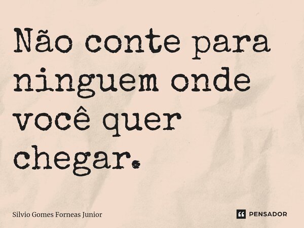 ⁠Não conte para ninguem onde você quer chegar.... Frase de Silvio Gomes Forneas Junior.