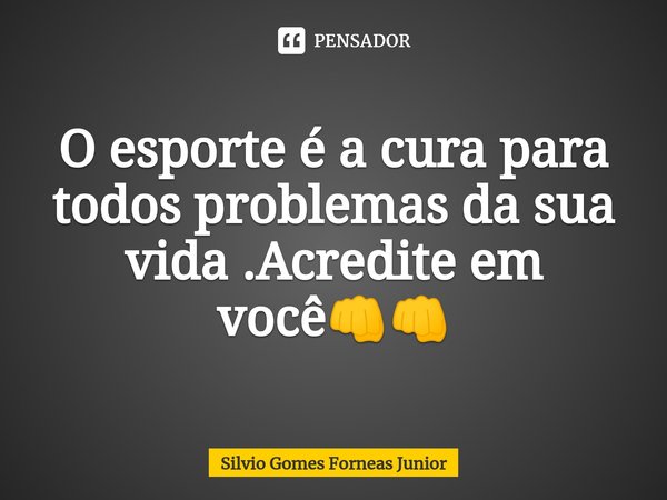 O esporte é a cura para todos problemas da sua vida .Acredite em você👊👊⁠... Frase de Silvio Gomes Forneas Junior.
