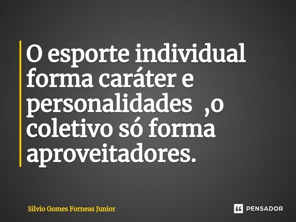 ⁠O esporte individual forma caráter e personalidades ,o coletivo só forma aproveitadores.... Frase de Silvio Gomes Forneas Junior.