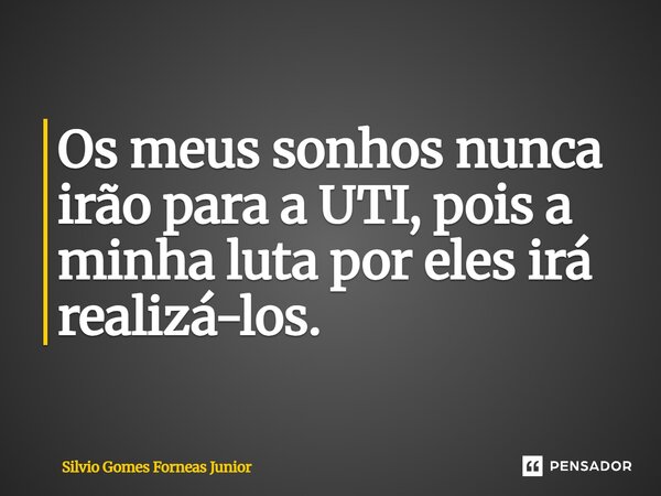 Os meus sonhos nunca irão para a UTI, pois a minha luta por eles irá realizá-los.⁠... Frase de Silvio Gomes Forneas Junior.