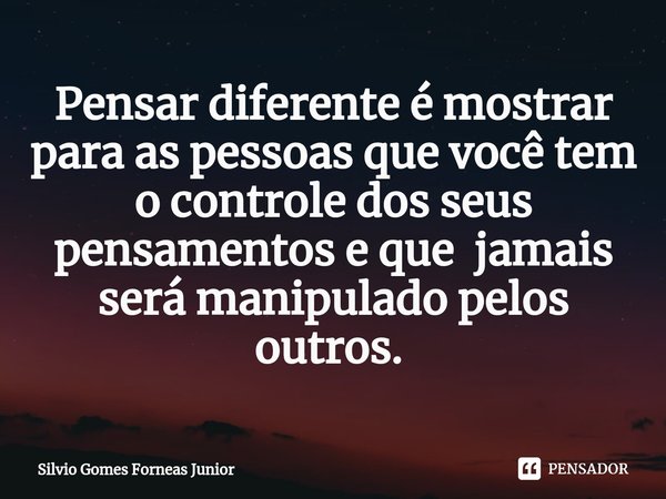 Pensar diferente é mostrar para as pessoas que você tem o controle dos seus pensamentos e que jamais será manipulado pelos outros. ⁠... Frase de Silvio Gomes Forneas Junior.