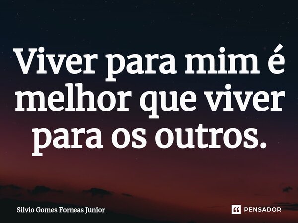 ⁠Viver para mim é melhor que viver para os outros.... Frase de Silvio Gomes Forneas Junior.