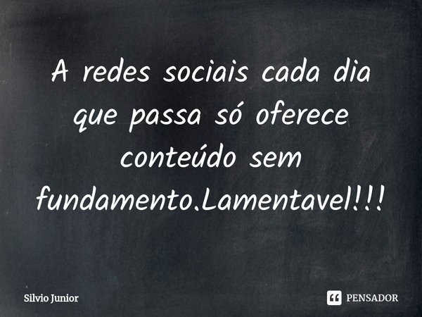 ⁠A redes sociais cada dia que passa só oferece conteúdo sem fundamento.Lamentavel!!!... Frase de Silvio Junior.