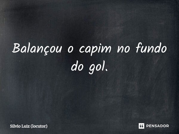 ⁠Balançou o capim no fundo do gol.... Frase de Silvio Luiz (locutor).