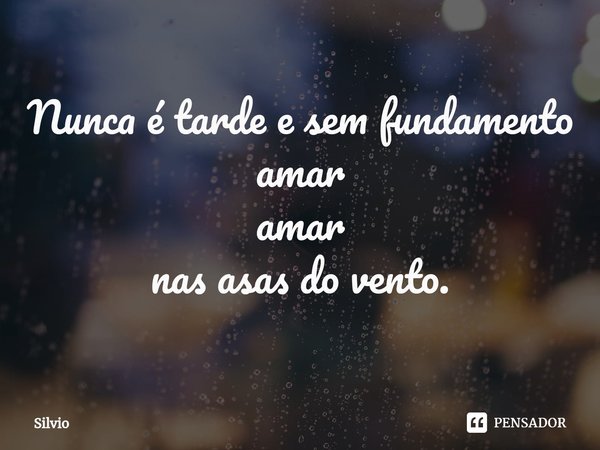 Nunca é tarde e sem fundamento
amar
amar
nas asas do vento.⁠... Frase de silvio.