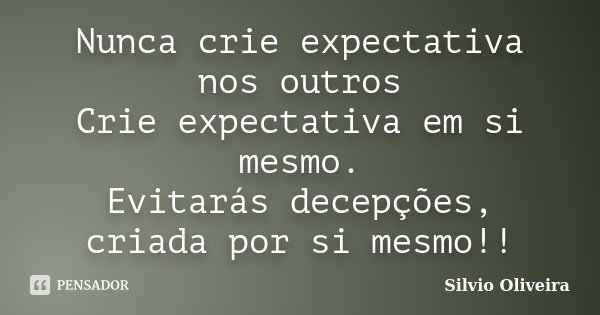 Nunca crie expectativa nos outros Crie expectativa em si mesmo. Evitarás decepções, criada por si mesmo!!... Frase de Silvio Oliveira.