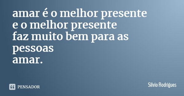 amar é o melhor presente e o melhor presente faz muito bem para as pessoas amar.... Frase de Silvio Rodrigues.