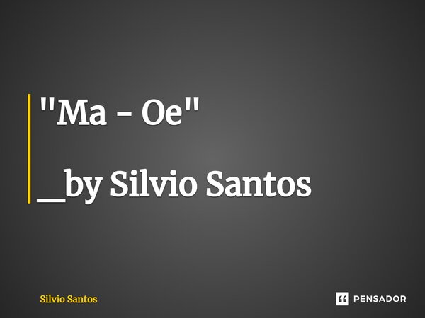 ⁠"Ma - Oe" _by Silvio Santos... Frase de Silvio Santos.