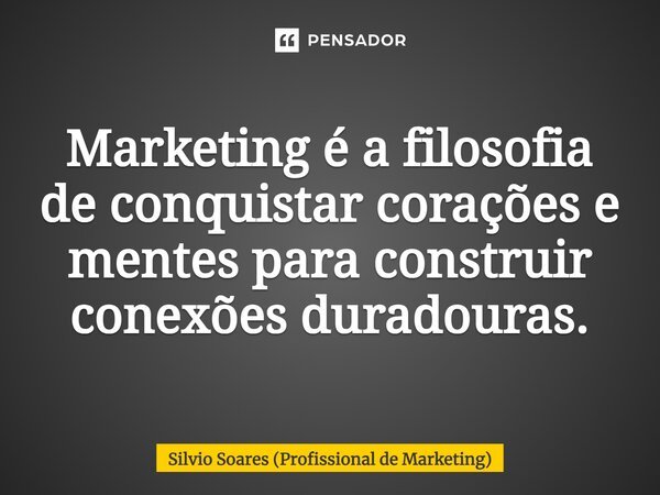 ⁠Marketing é a filosofia de conquistar corações e mentes para construir conexões duradouras.... Frase de Silvio Soares (Profissional de Marketing).