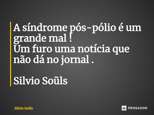 ⁠A síndrome pós-pólio é um grande mal !
Um furo uma notícia que não dá no jornal . Silvio Soũls... Frase de Silvio Sols.