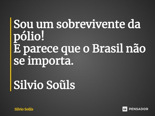 Sou um sobrevivente da pólio!
E parece que o Brasil não se importa.
⁠Silvio Soũls... Frase de Silvio Sols.