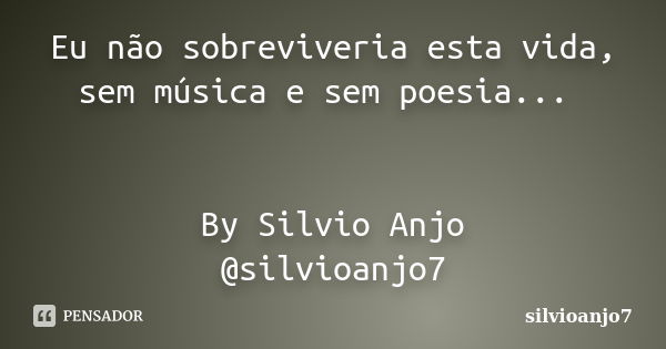 Eu não sobreviveria esta vida, sem música e sem poesia... By Silvio Anjo @silvioanjo7... Frase de Silvioanjo7.